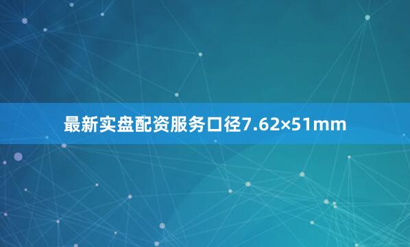 最新实盘配资服务口径7.62×51mm