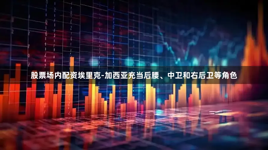 股票场内配资埃里克-加西亚充当后腰、中卫和右后卫等角色