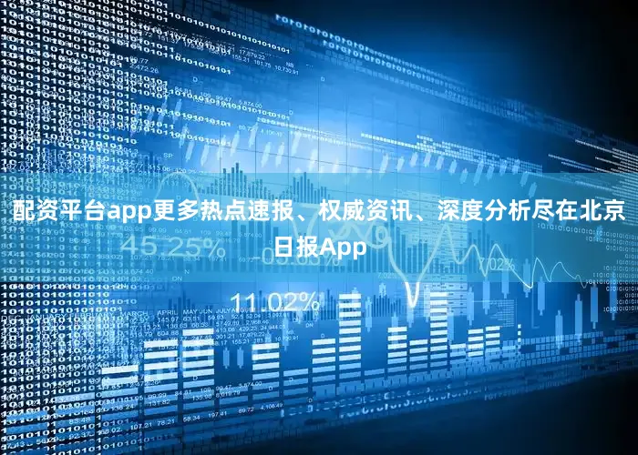 配资平台app更多热点速报、权威资讯、深度分析尽在北京日报App