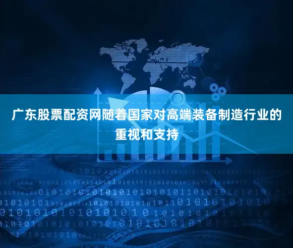 广东股票配资网随着国家对高端装备制造行业的重视和支持