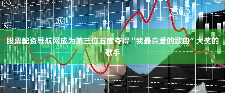 股票配资导航网成为第三位五度夺得“我最喜爱的歌曲”大奖的歌手