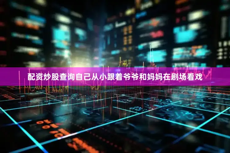配资炒股查询自己从小跟着爷爷和妈妈在剧场看戏