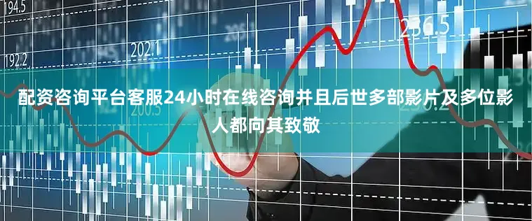 配资咨询平台客服24小时在线咨询并且后世多部影片及多位影人都向其致敬