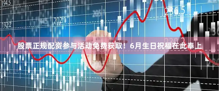 股票正规配资参与活动免费获取！6月生日祝福在此奉上