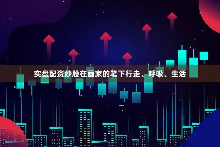 实盘配资炒股在画家的笔下行走、呼吸、生活