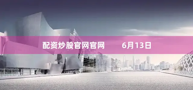 配资炒股官网官网 6月13日