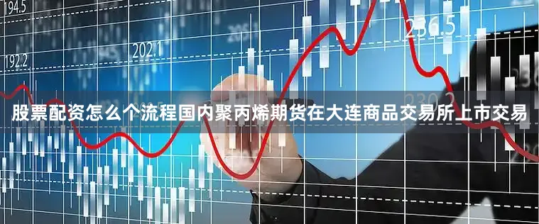 股票配资怎么个流程国内聚丙烯期货在大连商品交易所上市交易
