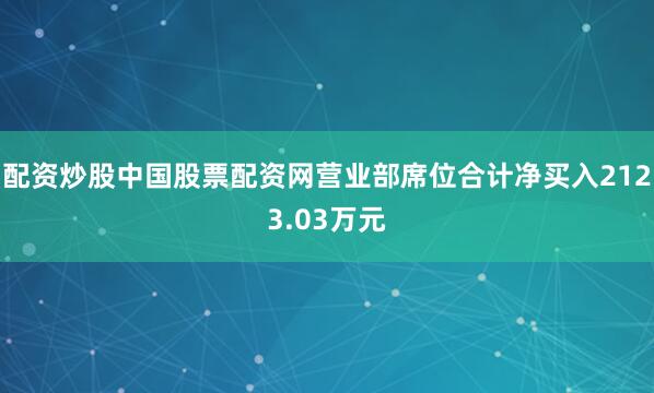 配资炒股中国股票配资网营业部席位合计净买入2123.03万元