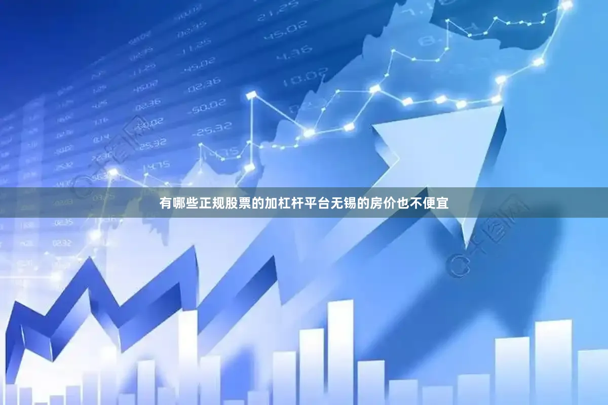 有哪些正规股票的加杠杆平台　　无锡的房价也不便宜