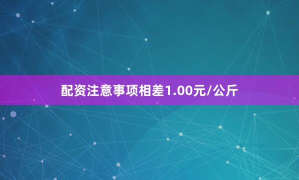 配资注意事项相差1.00元/公斤