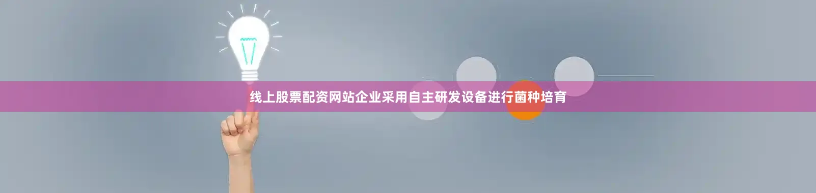 线上股票配资网站企业采用自主研发设备进行菌种培育