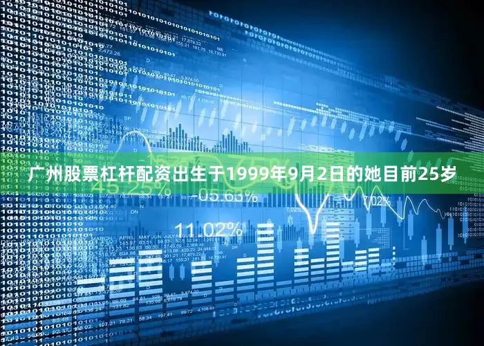 广州股票杠杆配资出生于1999年9月2日的她目前25岁