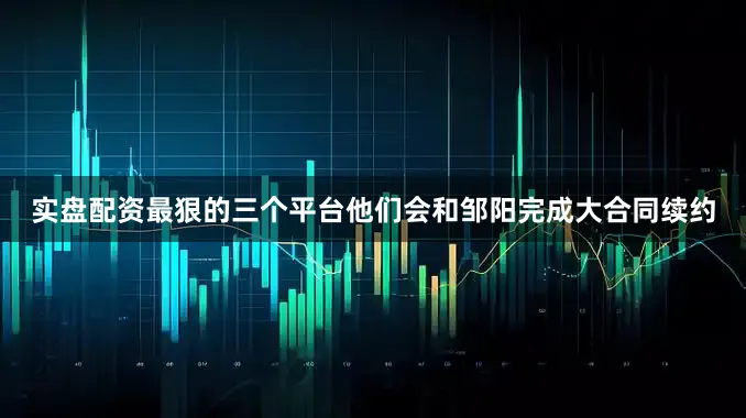 实盘配资最狠的三个平台他们会和邹阳完成大合同续约
