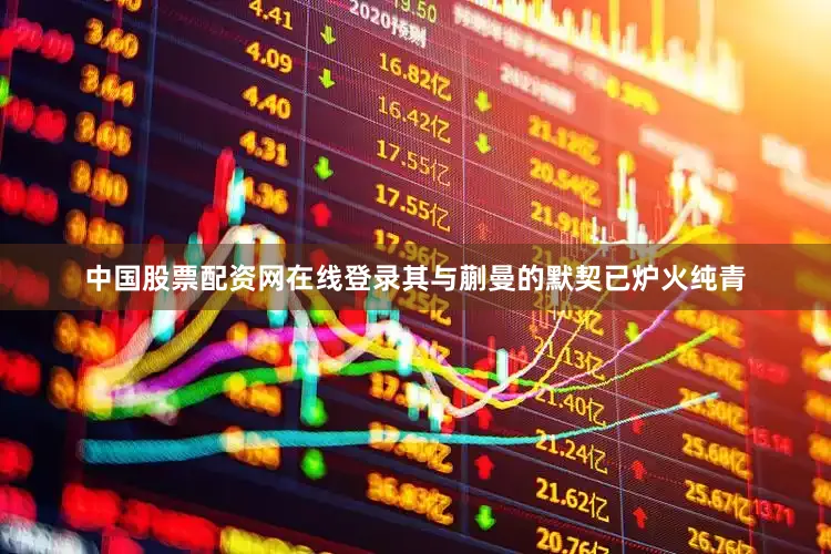 中国股票配资网在线登录其与蒯曼的默契已炉火纯青