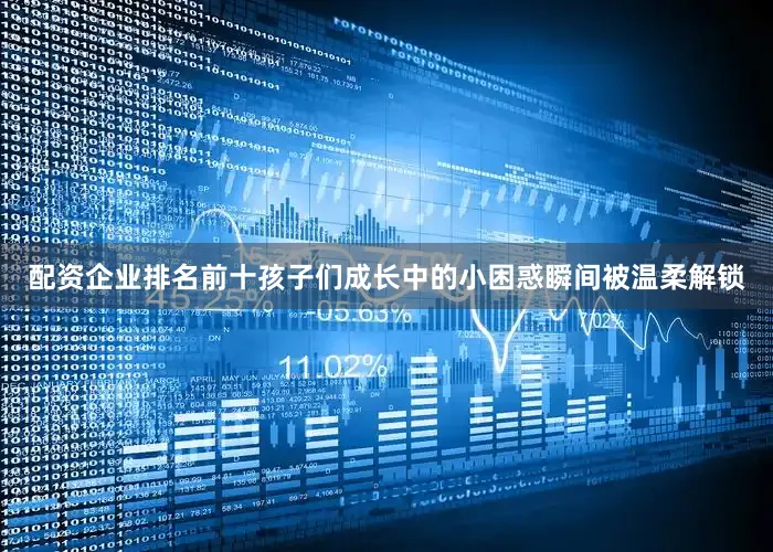 配资企业排名前十孩子们成长中的小困惑瞬间被温柔解锁