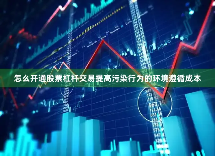 怎么开通股票杠杆交易提高污染行为的环境遵循成本
