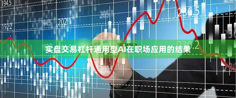 实盘交易杠杆通用型AI在职场应用的结果
