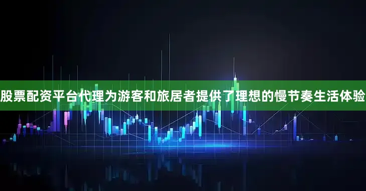 股票配资平台代理为游客和旅居者提供了理想的慢节奏生活体验