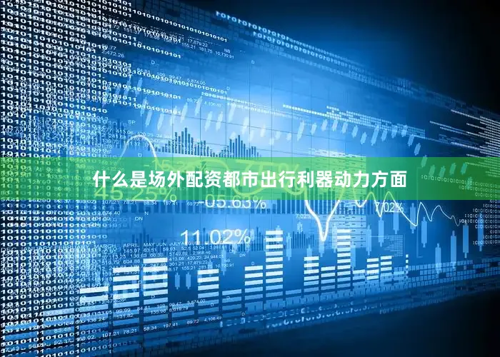 什么是场外配资都市出行利器动力方面