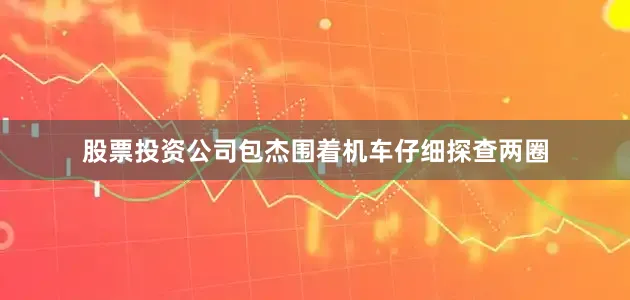 股票投资公司包杰围着机车仔细探查两圈