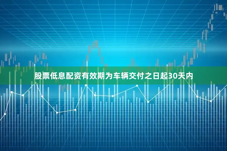 股票低息配资有效期为车辆交付之日起30天内