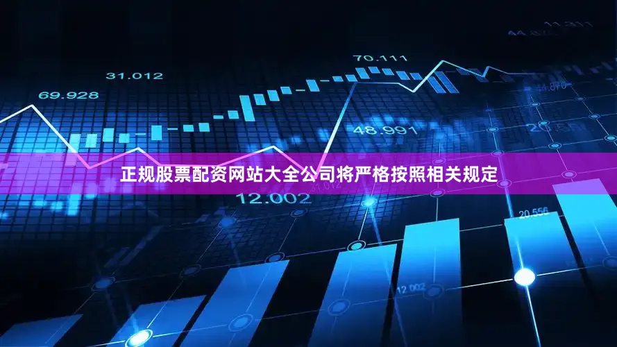 正规股票配资网站大全公司将严格按照相关规定