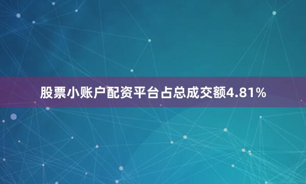 股票小账户配资平台占总成交额4.81%