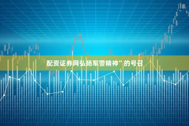 配资证券网弘扬军警精神”的号召