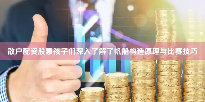 散户配资股票孩子们深入了解了帆船构造原理与比赛技巧