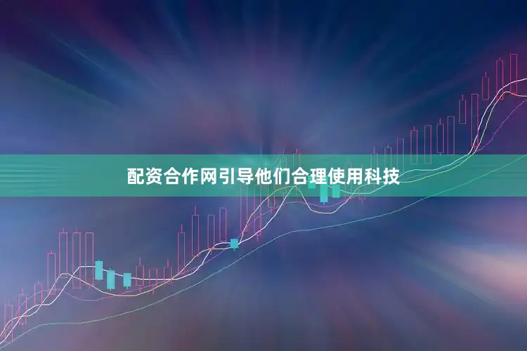 配资合作网引导他们合理使用科技