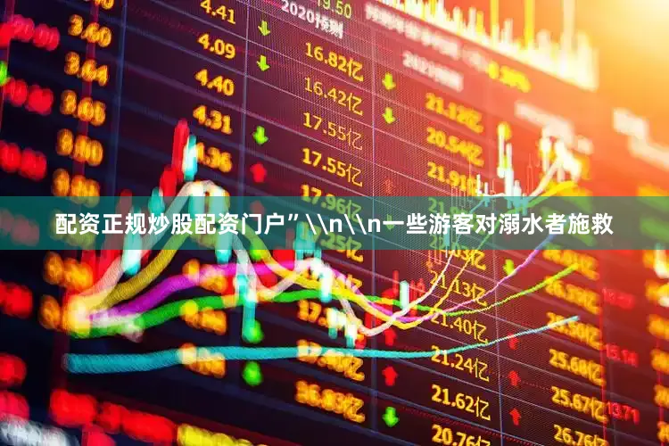 配资正规炒股配资门户”\n\n一些游客对溺水者施救