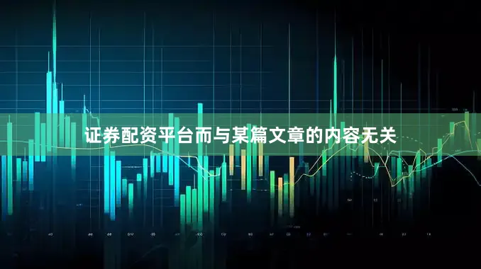 证券配资平台而与某篇文章的内容无关