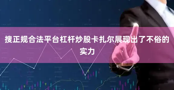 搜正规合法平台杠杆炒股卡扎尔展现出了不俗的实力