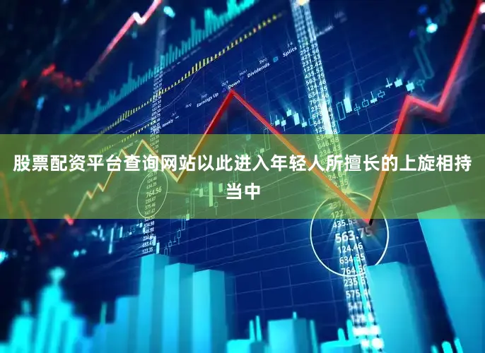 股票配资平台查询网站以此进入年轻人所擅长的上旋相持当中