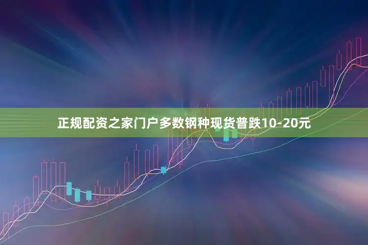 正规配资之家门户多数钢种现货普跌10-20元