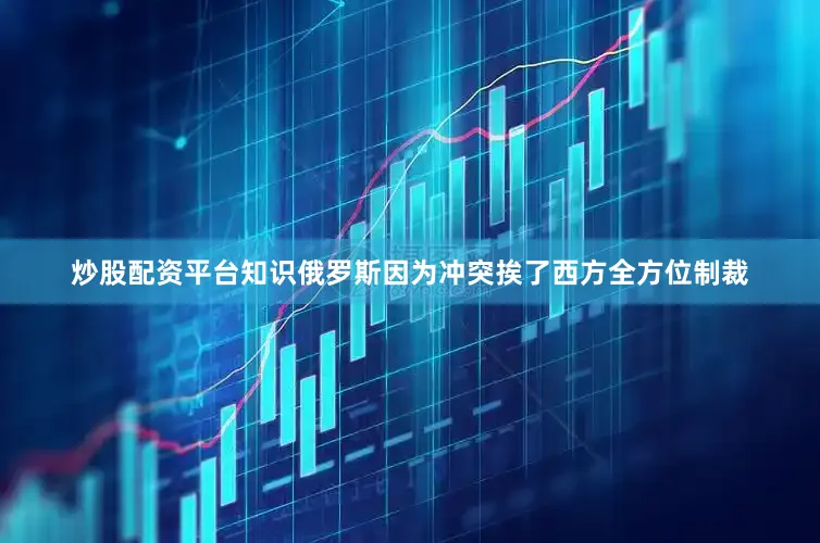 炒股配资平台知识俄罗斯因为冲突挨了西方全方位制裁