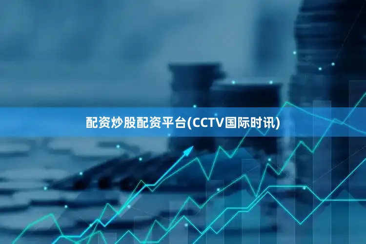 配资炒股配资平台(CCTV国际时讯)
