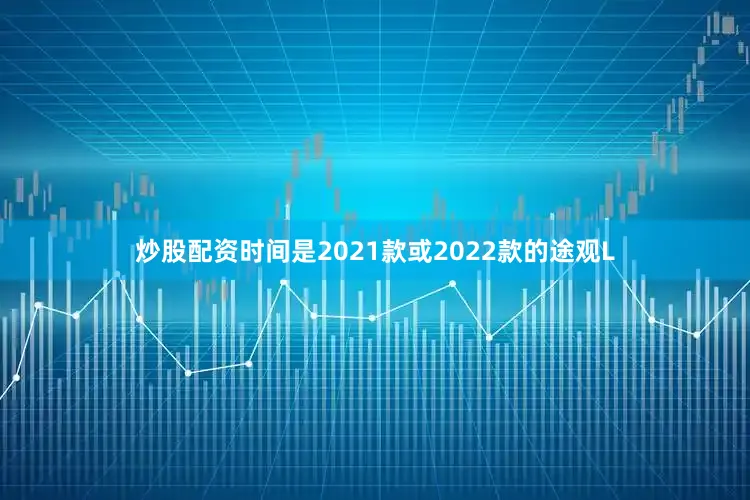 炒股配资时间是2021款或2022款的途观L