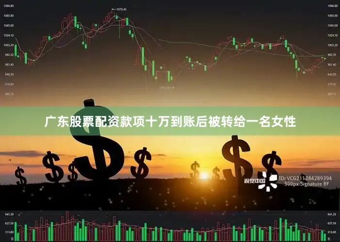 广东股票配资款项十万到账后被转给一名女性