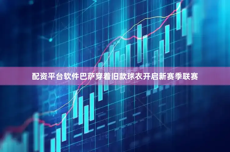 配资平台软件巴萨穿着旧款球衣开启新赛季联赛