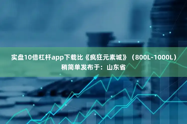 实盘10倍杠杆app下载比《疯狂元素城》（800L-1000L）稍简单发布于：山东省