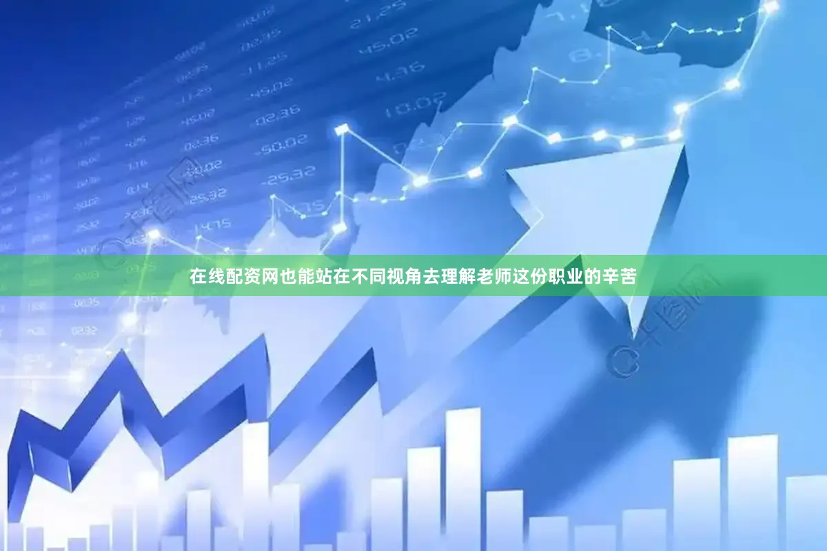 在线配资网也能站在不同视角去理解老师这份职业的辛苦