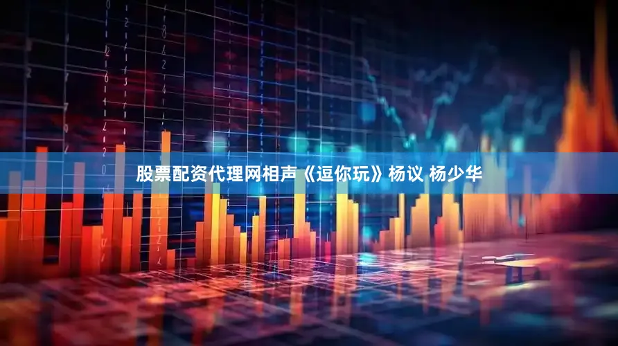 股票配资代理网相声《逗你玩》杨议 杨少华