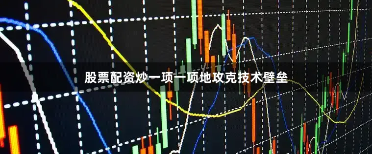 股票配资炒一项一项地攻克技术壁垒