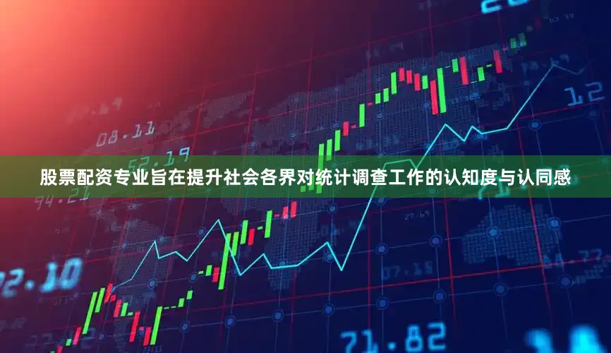 股票配资专业旨在提升社会各界对统计调查工作的认知度与认同感