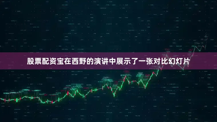 股票配资宝在西野的演讲中展示了一张对比幻灯片