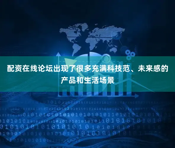 配资在线论坛出现了很多充满科技范、未来感的产品和生活场景