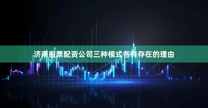 济南股票配资公司三种模式各有存在的理由