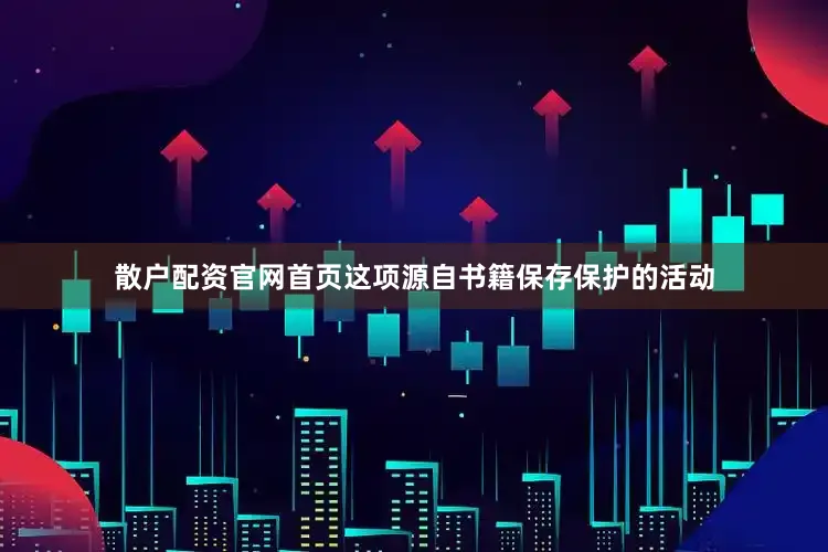散户配资官网首页这项源自书籍保存保护的活动