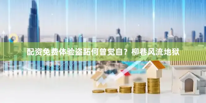 配资免费体验盗跖何曾觉自？柳巷风流地狱